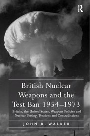 Cover of: British Nuclear Weapons And The Test Ban 195473 Britain The United States Weapons Policies And Nuclear Testing Tensions And Contradictions by 