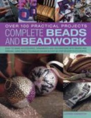 Cover of: Complete Beads And Beadwork Over 100 Practical Projects Easytomake Accessories Ornaments And Decorations With Beads And Ribbons Using Simple Techniques Shown In Over 850 Stepbystep Photographs by 