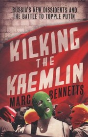 Cover of: Kicking The Kremlin Russias New Dissidents And The Battle To Topple Putin