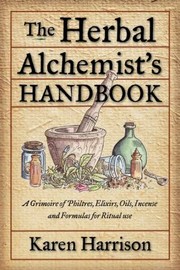 Cover of: The Herbal Alchemists Handbook A Grimoire Of Philtres Elixirs Oils Incense And Formulas For Ritual Use by 