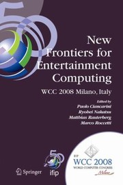 New Frontiers For Entertainment Computing Ifip 20th World Computer Congress First Ifip Entertainment Computing Symposium Ecs 2008 September 710 2008 Milano Italy by Matthias Rauterberg