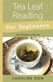 Tea Leaf Reading For Beginnners Your Fortune In A Tea Cup by Caroline Dow