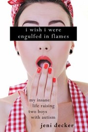 Cover of: I Wish I Were Engulfed In Flames My Insane Life Raising Two Boys With Autism