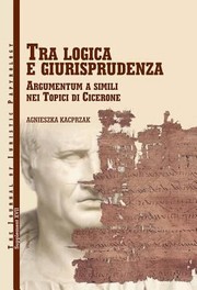 Tra Logica E Giurisprudenza Argumentum A Simili Nei Topici Di Cicerone by Agnieszka Kacprzak