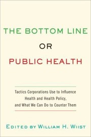 Cover of: The Bottom Line Or Public Health Tactics Corporations Use To Influence Health And Health Policy And What We Can Do To Counter Them by 