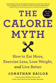 The Calorie Myth How To Eat More Exercise Less Lose Weight And Live Better by Jonathan Bailor