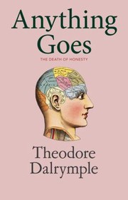 Anything Goes The Death Of Honesty by Theodore Dalrymple