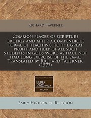 Common Places Of Scripture Orderly And After A Compendious Forme Of by Richard Taverner