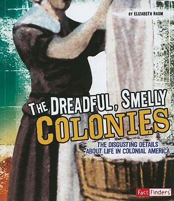 The Dreadful, Smelly Colonies: The Disgusting Details about Life in Colonial America - The Disgusting Details about Life in Colonial America
