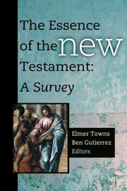 Cover of: The Essence Of The New Testament A Survey Elmer L Towns Ben Gutierrez Editors by 