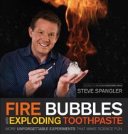Fire Bubbles And Exploding Toothpaste More Unforgettable Experiments That Make Science Fun by Steve Spangler