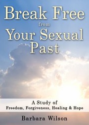 Cover of: Break Free from Your Sexual Past A Study of Freedom Forgiveness Healing and Hope