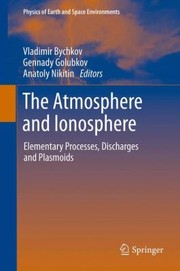The Atmosphere And Ionosphere Elementary Processes Discharges And Plasmoids by Gennady Golubkov