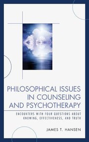 Philosophical Issues In Counseling And Psychotherapy Encounters With Four Questions About Knowing Effectiveness And Truth by James T. Hansen