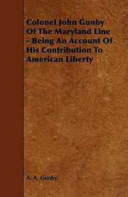 Colonel John Gunby of the Maryland Line  Being an Account of His Contribution to American Liberty by A. A. Gunby