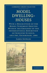 Cover of: Model Dwellinghouses With A Description Of The Model Tenement Erected Within The Grounds Of The International Exhibition Of Industry Science And Art Edinburgh 1886