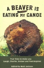 Cover of: A Beaver Is Eating My Canoe True Tales To Make You Laugh Chortle Snicker And Feel Inspired