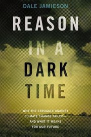 Reason In A Dark Time Why The Struggle Against Climate Change Failed And What It Means For Our Futu…