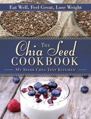 Cover of: The Chia Seed Cookbook Eat Well Feel Great Lose Weight by 