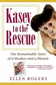 Kasey To The Rescue The Remarkable Story Of A Monkey And A Miracle by Ellen Rogers