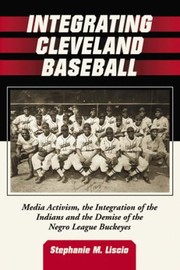 Cover of: Integrating Cleveland Baseball Media Activism The Integration Of The Indians And The Demise Of The Negro League Buckeyes