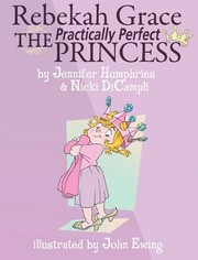 Rebekah Grace the Practically Perfect Princess by Jennifer Humphries