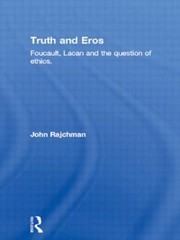 Truth And Eros Foucault Lacan And The Question Of Ethics by John Rajchman