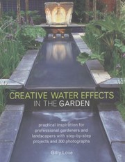 Creative Water Effects In The Garden Practical Inspiration For Professional Gardeners And Landscapers With Stepbystep Projects And 300 Photographs by Gilly Love