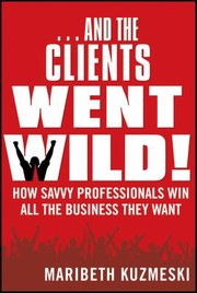 Cover of: And The Clients Went Wild How Savvy Professionals Win All The Business They Want by Maribeth Kuzmeski