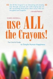 Cover of: Use All The Crayons The Colorful Guide To Simple Human Happiness