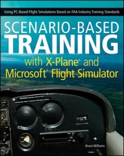 Cover of: Scenariobased Training With Xplane And Microsoft Flight Simulator Using Pcbased Flight Simulations Based On Faa And Industry Training Standards