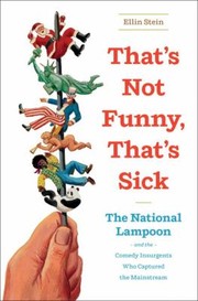 Thats Not Funny Thats Sick The National Lampoon And The Comedy Insurgents Who Captured The Mainstream by Ellin Stein
