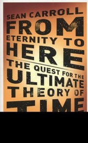 Cover of: From Eternity To Here The Quest For The Ultimate Theory Of Time by 