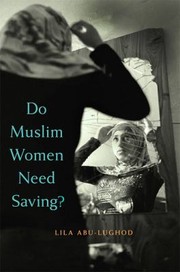 Do Muslim Women Need Saving by Lila Abu-Lughod
