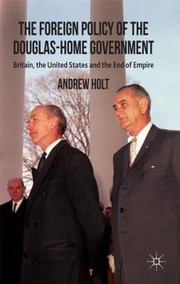 The Foreign Policy Of The Douglashome Government Britain The United States And The End Of Empire by Andrew Holt