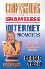 Cover of: Confessions Of Shameless Internet Promoters Discover The Secrets To Creating Online Wealth From The Worlds Top Internet Marketing Gurus