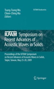 Iutam Symposium On Recent Advances Of Acoustic Waves In Solids Proceedings Of The Iutam Symposium On Recent Advances Of Acoustic Waves In Solid Taipe Taiwan May 2528 2009 by Chien-Ching Ma