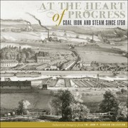 At The Heart Of Progress Coal Iron And Steam Since 1750 Industrial Imagery From The John P Eckblad Collection by Timothy Riggs