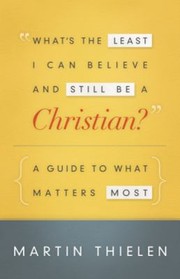 Cover of: Whats The Least I Can Believe And Still Be A Christian A Guide To What Matters Most by 
