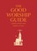 Cover of: The Good Worship Guide Leading Liturgy Well