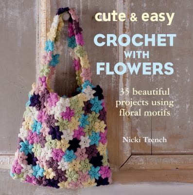 Cute & easy crochet with flowers - 35 beautiful projects using floral motif