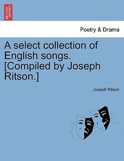 Cover of: Select Collection Of English Songs Compiled By Joseph Ritson