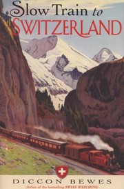 Slow Train To Switzerland One Tour Two Trips 150 Years And A World Of Change Apart by Diccon Bewes
