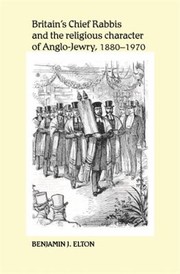 Britains Chief Rabbis And The Religious Character Of Anglojewry 18801970 by Banjamin J. Elton