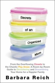 Secrets Of An Organized Mom From The Overflowing Closets To Chaotic Play Areas A Roombyroom Guide To Declutter And Streamline Your Home For A Happier Family by Barbara Reich