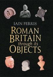 A World Of Good Objects And Ideas In Roman Britain by Iain Ferris