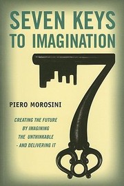 Cover of: Seven Keys To Imagination Creating The Future By Imagining The Unthinkable And Delivering It