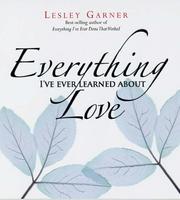 Everything I've Ever Learned About Love by Lesley Garner        