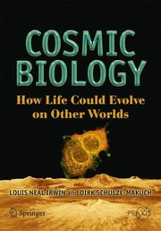 Cosmic Biology How Life Could Evolve On Other Worlds by Louis N. Irwin