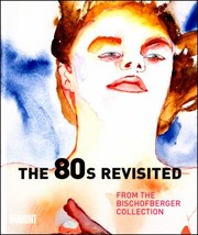 Cover of: The 80s Revisited From The Bischofberger Collection